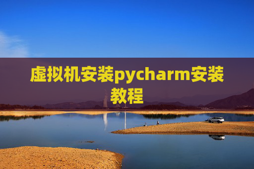 虚拟机安装pycharm安装教程 虚拟机安装pycharm安装教程